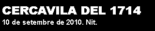 Cuadro de texto: CERCAVILA DEL 1714 10 de setembre de 2010. Nit.