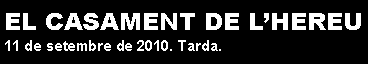 Cuadro de texto: EL CASAMENT DE L�HEREU11 de setembre de 2010. Tarda.